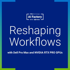 Reshaping Workflows with Dell Pro Max and NVIDIA RTX PRO GPUs