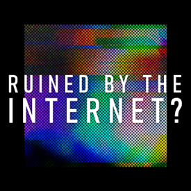 Ruined By The Internet?