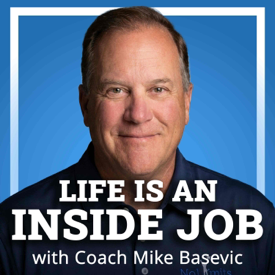 Life is an Inside Job with Coach Mike Basevic